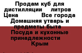 Продам куб для дистилляции 35 литров › Цена ­ 6 000 - Все города Домашняя утварь и предметы быта » Посуда и кухонные принадлежности   . Крым